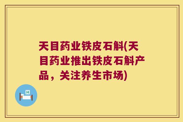 天目药业铁皮石斛(天目药业推出铁皮石斛产品，关注养生市场)