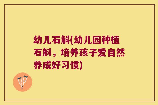 幼儿石斛(幼儿园种植石斛,培养孩子爱自然养成好习惯) 幼儿石斛(幼儿园种植石斛,培养孩子爱自然养成好习惯)