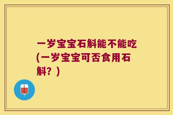 一岁宝宝石斛能不能吃(一岁宝宝可否食用石斛？)