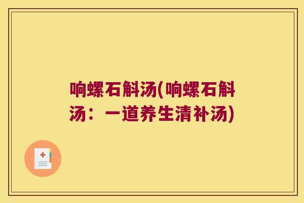 响螺石斛汤(响螺石斛汤：一道养生清补汤)