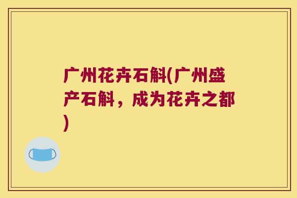 广州花卉石斛(广州盛产石斛，成为花卉之都)