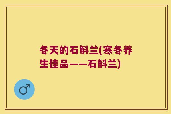 冬天的石斛兰(寒冬养生佳品——石斛兰)