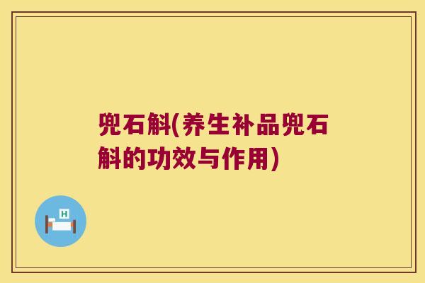 兜石斛(养生补品兜石斛的功效与作用) 兜石斛(养生补品兜石斛的功效与作用)