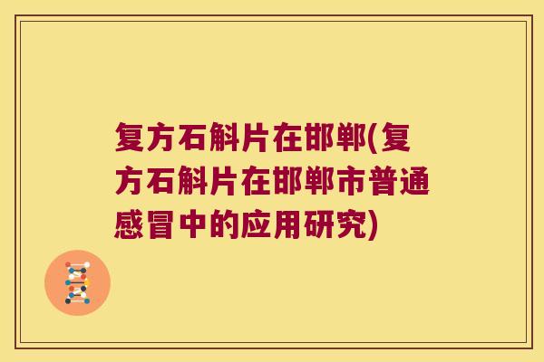 复方石斛片在邯郸(复方石斛片在邯郸市普通中的应用研究)