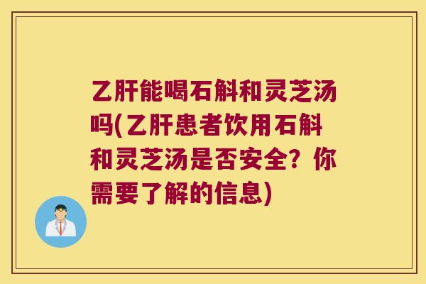 乙肝能喝石斛和灵芝汤吗(乙肝患者饮用石斛和灵芝汤是否安全？你需要了解的信息)