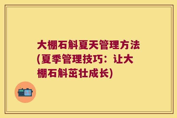 大棚石斛夏天管理方法(夏季管理技巧：让大棚石斛茁壮成长)