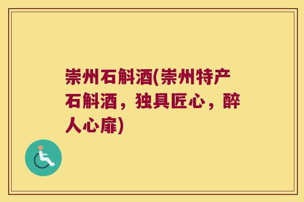崇州石斛酒(崇州特产石斛酒，独具匠心，醉人心扉)