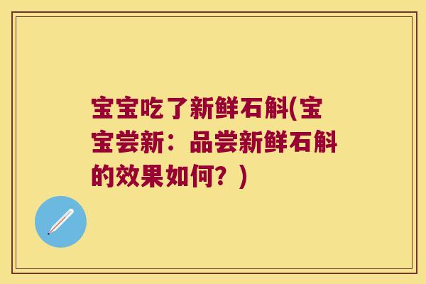 宝宝吃了新鲜石斛(宝宝尝新：品尝新鲜石斛的效果如何？)
