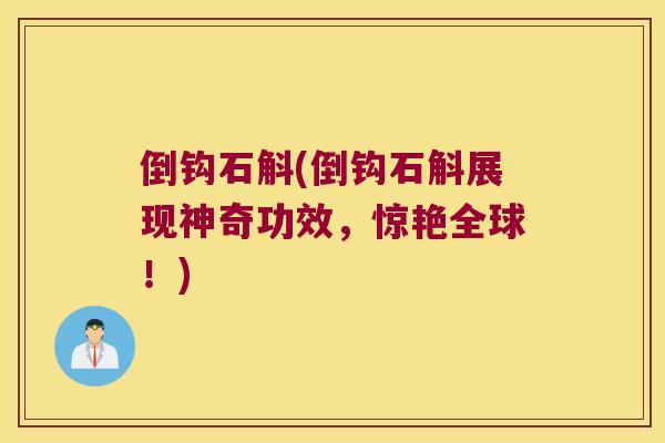 倒钩石斛(倒钩石斛展现神奇功效，惊艳全球！)