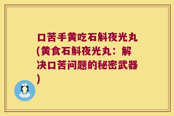 口苦手黄吃石斛夜光丸(黄食石斛夜光丸：解决口苦问题的秘密武器)