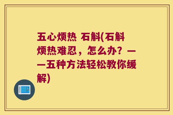 五心烦热 石斛(石斛烦热难忍，怎么办？——五种方法轻松教你缓解)