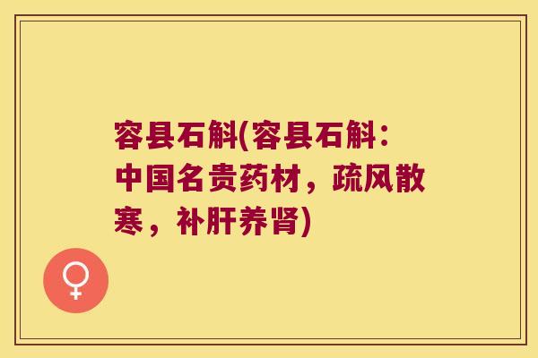 容县石斛(容县石斛：中国名贵药材，疏风散寒，补肝养肾)