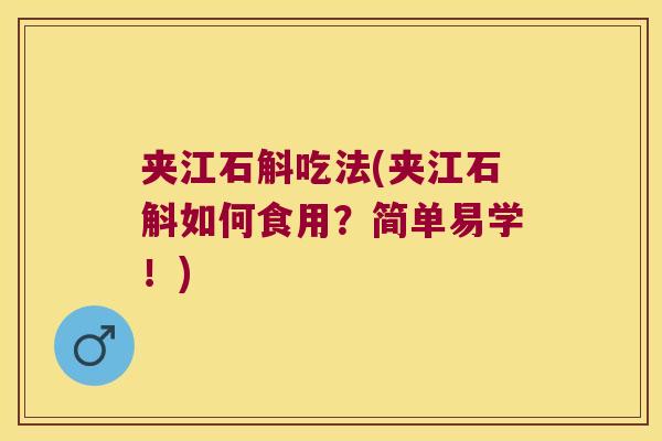 夹江石斛吃法(夹江石斛如何食用？简单易学！)