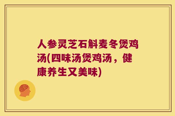 人参灵芝石斛麦冬煲鸡汤(四味汤煲鸡汤，健康养生又美味)