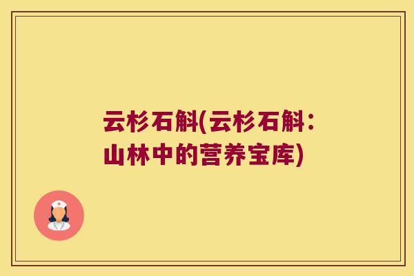 云杉石斛(云杉石斛：山林中的营养宝库)