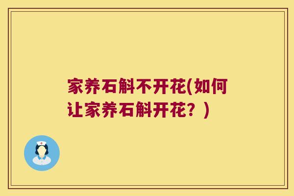 家养石斛不开花(如何让家养石斛开花？)