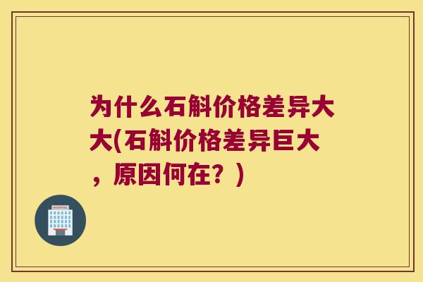 为什么石斛价格差异大大(石斛价格差异巨大，原因何在？)