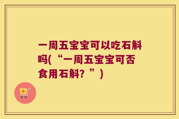 一周五宝宝可以吃石斛吗(“一周五宝宝可否食用石斛？”)