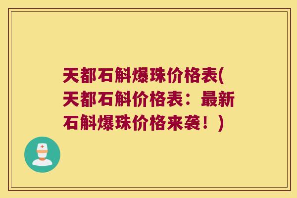 天都石斛爆珠价格表(天都石斛价格表：最新石斛爆珠价格来袭！)
