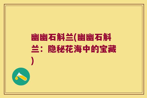 幽幽石斛兰(幽幽石斛兰：隐秘花海中的宝藏)
