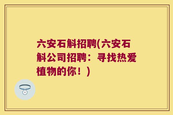 六安石斛招聘(六安石斛公司招聘：寻找热爱植物的你！)