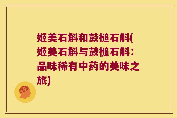 姬美石斛和鼓槌石斛(姬美石斛与鼓槌石斛：品味稀有中药的美味之旅)
