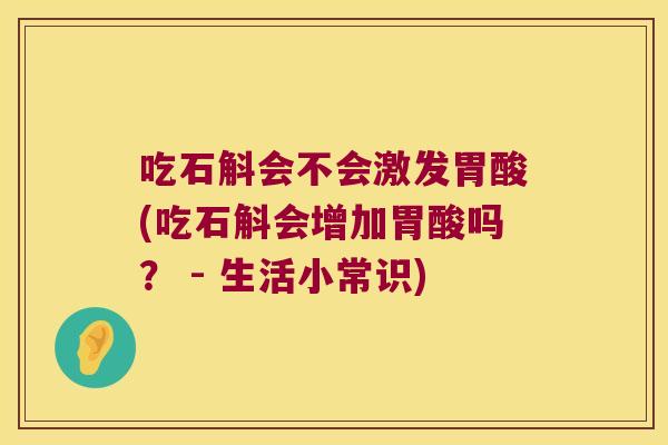 吃石斛会不会激发胃酸(吃石斛会增加胃酸吗？ - 生活小常识)