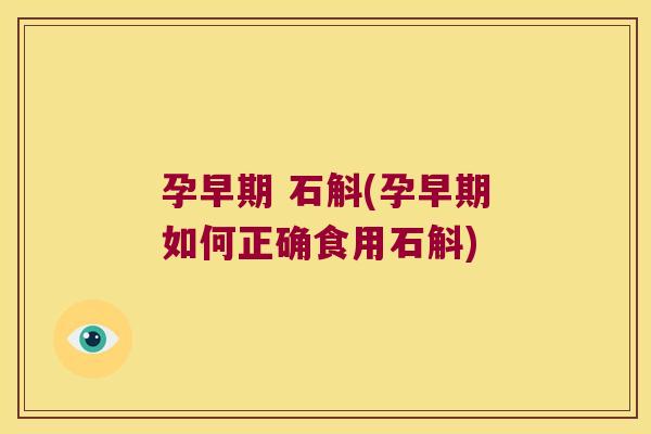孕早期 石斛(孕早期如何正确食用石斛)