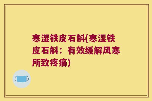 寒湿铁皮石斛(寒湿铁皮石斛：有效缓解风寒所致疼痛)