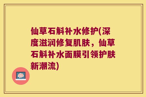仙草石斛补水修护(深度滋润修复肌肤，仙草石斛补水面膜引领护肤新潮流)