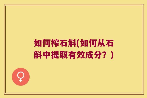 如何榨石斛(如何从石斛中提取有效成分？)