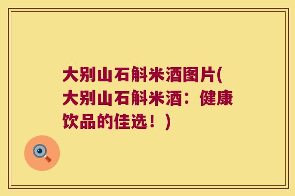 大别山石斛米酒图片(大别山石斛米酒：健康饮品的佳选！)