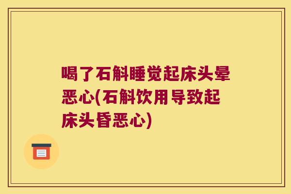 喝了石斛睡觉起床头晕恶心(石斛饮用导致起床头昏恶心) 喝了石斛睡觉起床头晕恶心(石斛饮用导致起床头昏恶心)