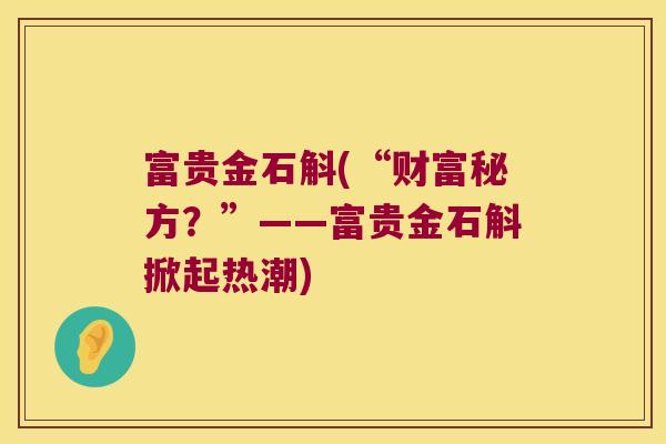 富贵金石斛(“财富秘方？”——富贵金石斛掀起热潮)