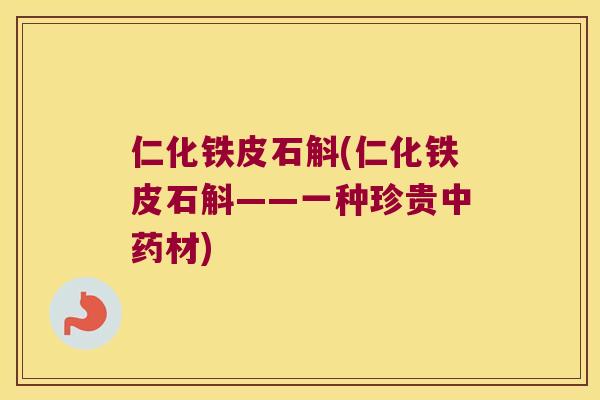 仁化铁皮石斛(仁化铁皮石斛——一种珍贵中药材)