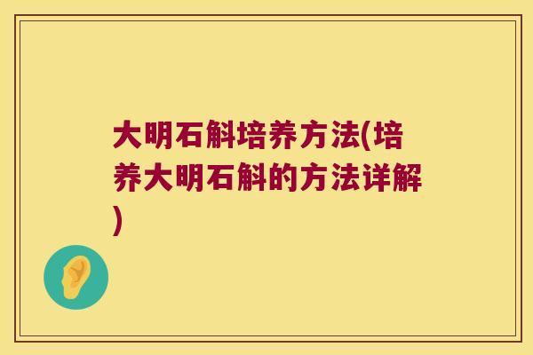 大明石斛培养方法(培养大明石斛的方法详解)