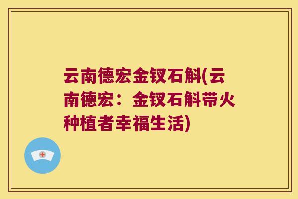 云南德宏金钗石斛(云南德宏:金钗石斛带火种植者幸福生活) 云南德宏金钗石斛(云南德宏:金钗石斛带火种植者幸福生活)