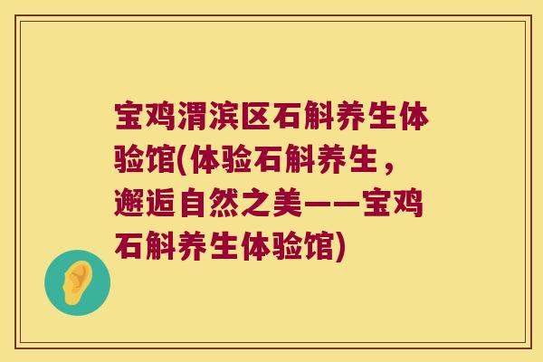 宝鸡渭滨区石斛养生体验馆(体验石斛养生，邂逅自然之美——宝鸡石斛养生体验馆)