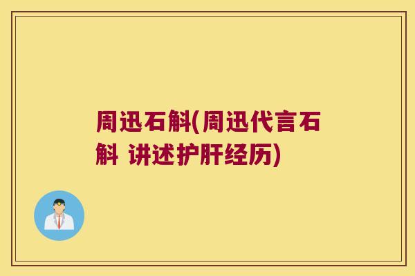 周迅石斛(周迅代言石斛 讲述经历)