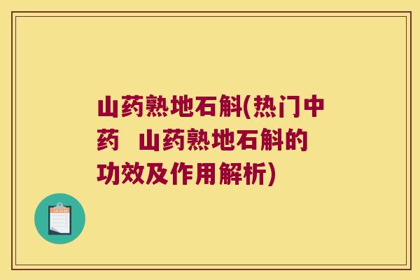 山药熟地石斛(热门中药  山药熟地石斛的功效及作用解析)