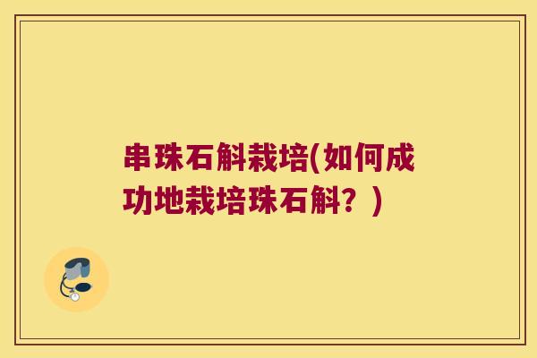 串珠石斛栽培(如何成功地栽培珠石斛？)