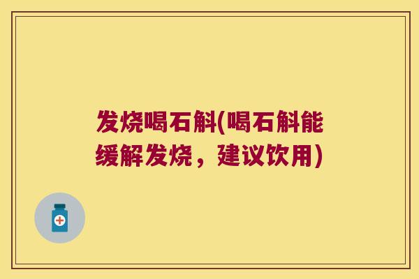 发烧喝石斛(喝石斛能缓解发烧，建议饮用)
