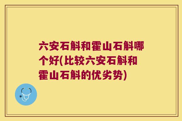 六安石斛和霍山石斛哪个好(比较六安石斛和霍山石斛的优劣势) 六安石斛和霍山石斛哪个好(比较六安石斛和霍山石斛的优劣势)