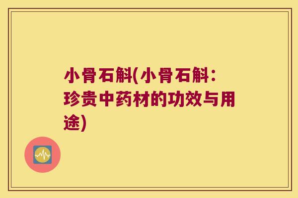 小骨石斛(小骨石斛：珍贵中药材的功效与用途)