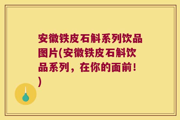 安徽铁皮石斛系列饮品图片(安徽铁皮石斛饮品系列，在你的面前！)