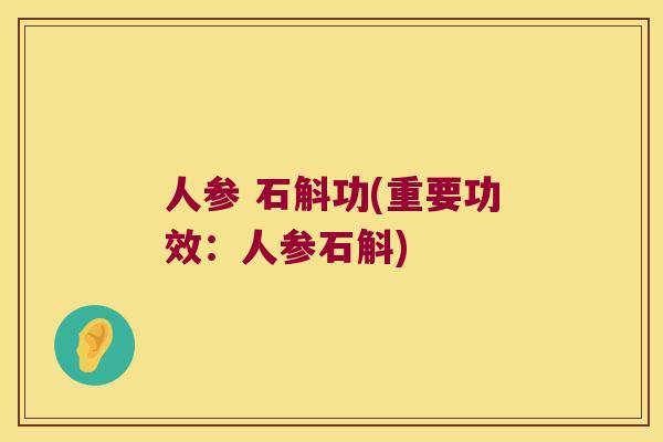人参 石斛功(重要功效：人参石斛)