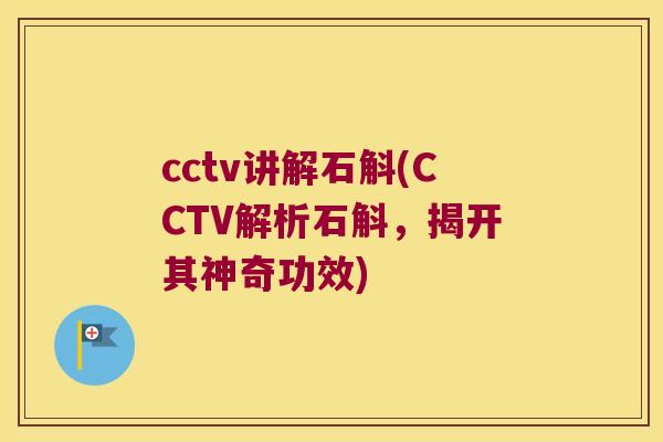 cctv讲解石斛(CCTV解析石斛，揭开其神奇功效)