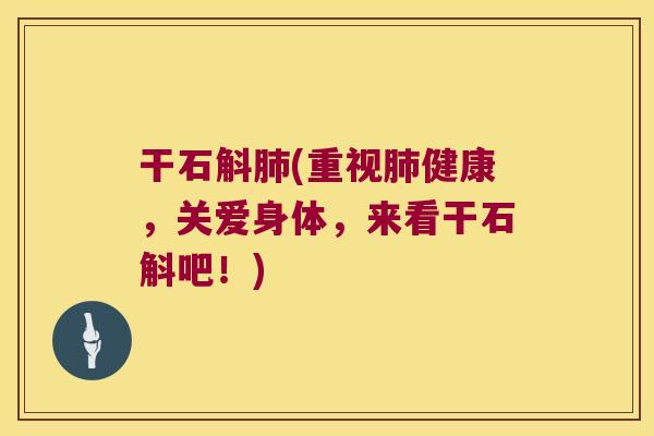 干石斛肺(重视肺健康，关爱身体，来看干石斛吧！)