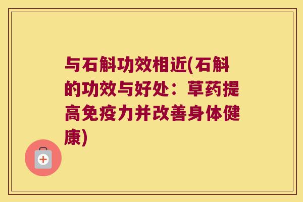 与石斛功效相近(石斛的功效与好处：草药提高免疫力并改善身体健康)