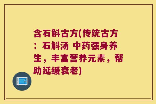 含石斛古方(传统古方：石斛汤 中药强身养生，丰富营养元素，帮助延缓衰老)